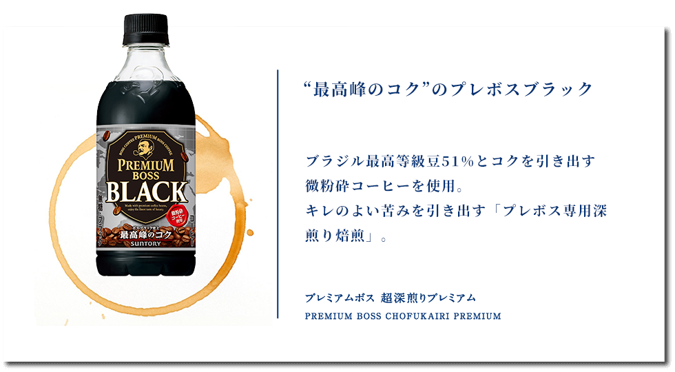 “最高峰のコク”のプレボスブラック ブラジル最高等級豆51%とコクを引き出す微粉砕コーヒーを使用。キレのよい苦みを引き出す「プレボス専用深煎り焙煎」。 プレミアムボス ブラック PREMIUM BOSS BLACK